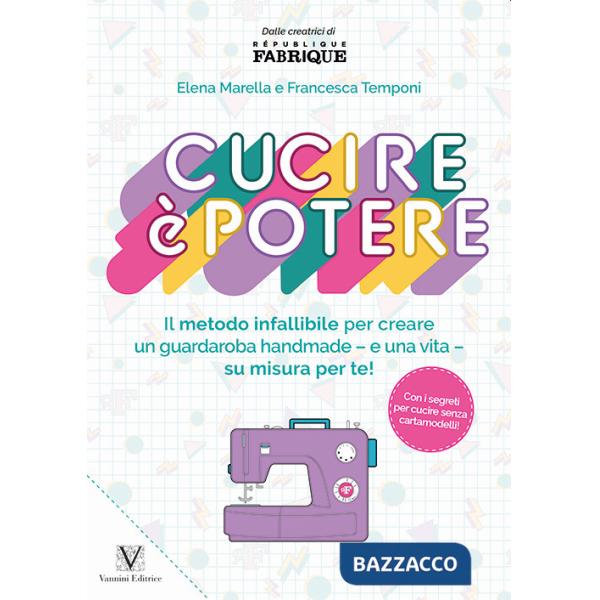 Cucire è potere. Il metodo infallibile per creare un guardaroba handmade -e una vita- su misura per te!
