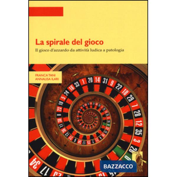Spirale del gioco. Il gioco d'azzardo da attività ludica a patologia (La)