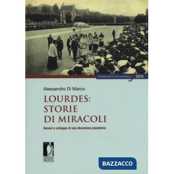 Lourdes: storie di miracoli. Genesi e sviluppo di una devozione planetaria