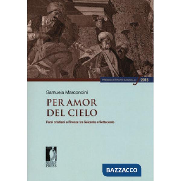 Per amor del cielo. Farsi cristiani a Firenze tra Seicento e Settecento