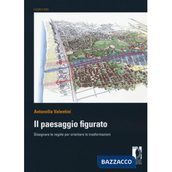 Paesaggio figurato. Disegnare le regole per orientare le trasformazioni (Il)