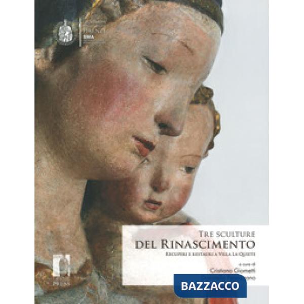 Tre sculture del rinascimento. Recuperi e restauri a Villa La Quiete. Ediz. illu