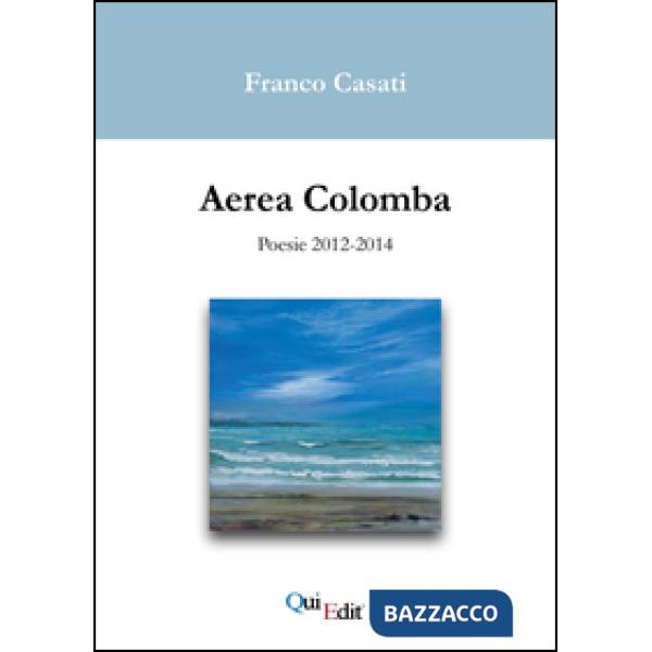 Aerea Colomba. Poesie 2012-2014