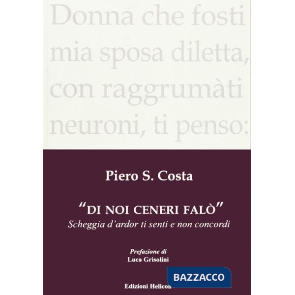 Di noi ceneri falò. Scheggia d'ardor ti senti e non concordi