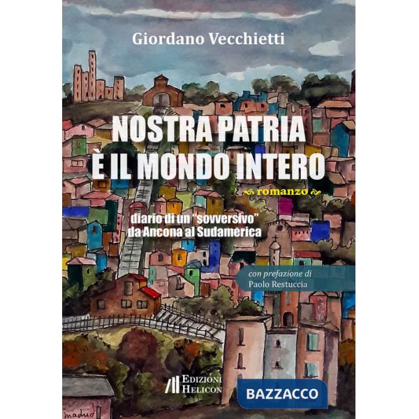 Nostra patria è il mondo intero. Diario di un «sovversivo» da Ancona al Sudamerica