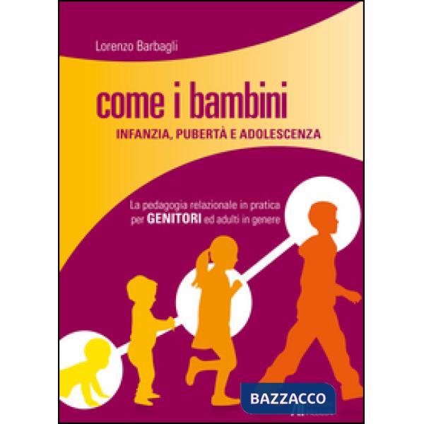 Come i bambini. Infanzia, pubertà e adolescenza. La pedagogia relazionale in pra