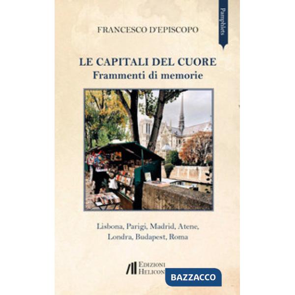 Capitali del cuore. Frammenti di memorie. Lisbona, Parigi, Madrid, Atene, Londra, Budapest, Roma (Le)