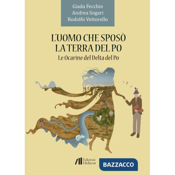 Uomo che sposò la terra del Po. Le Ocarine del Delta del Po (L')