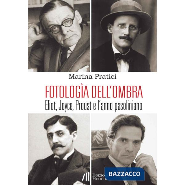 Fotologìa dell'ombra. Eliot, Joyce, Proust e l'anno pasoliniano
