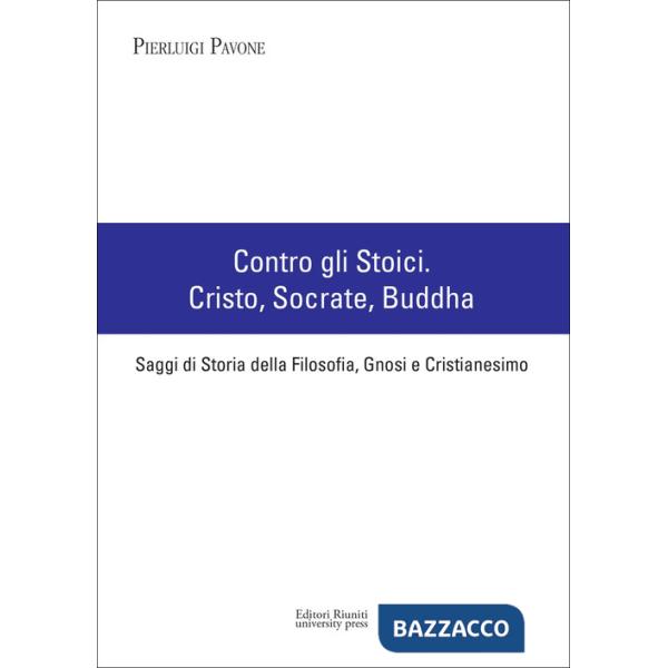 Contro gli stoici: Cristo, Socrate, Buddha. Saggi di storia della filosofia, gnosi e cristianesimo
