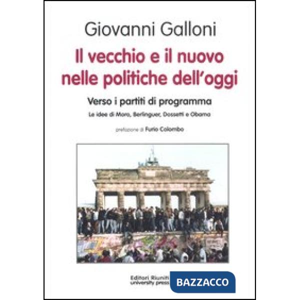 Vecchio e il nuovo nelle politiche dell'oggi. Verso i partiti di programma. Le idee di Moro, Berlinguer, Dossetti e Obama (Il)