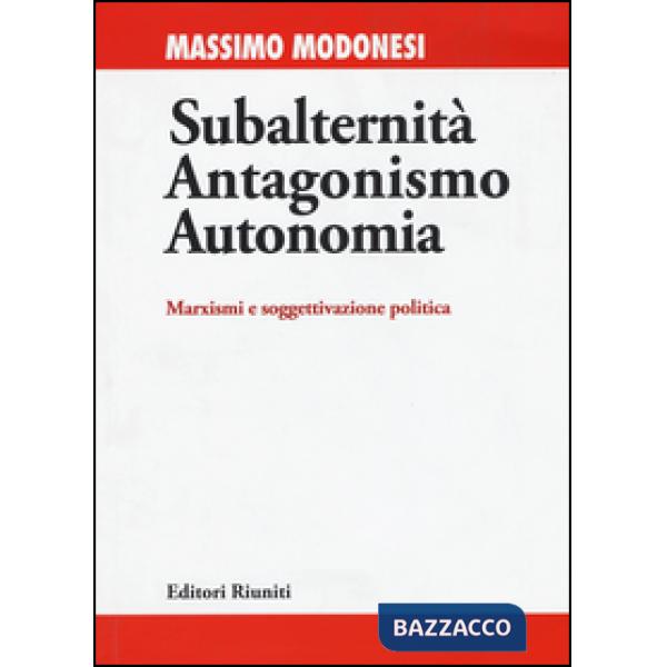 Subalternità antagonismo autonomia. Marxismi e soggettivazione politica