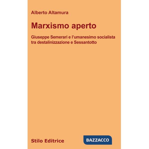 Marxismo aperto. Giuseppe Semerari e l'umanesimo socialista tra destalinizzazione e Sessantotto