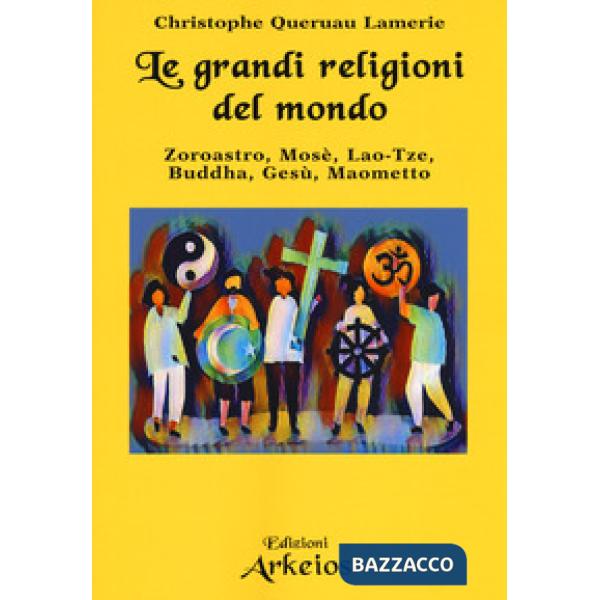 Grandi religioni del mondo. Zoroastro, Mosè, Lao-Tse, Buddha, Gesù, Maometto (Le)