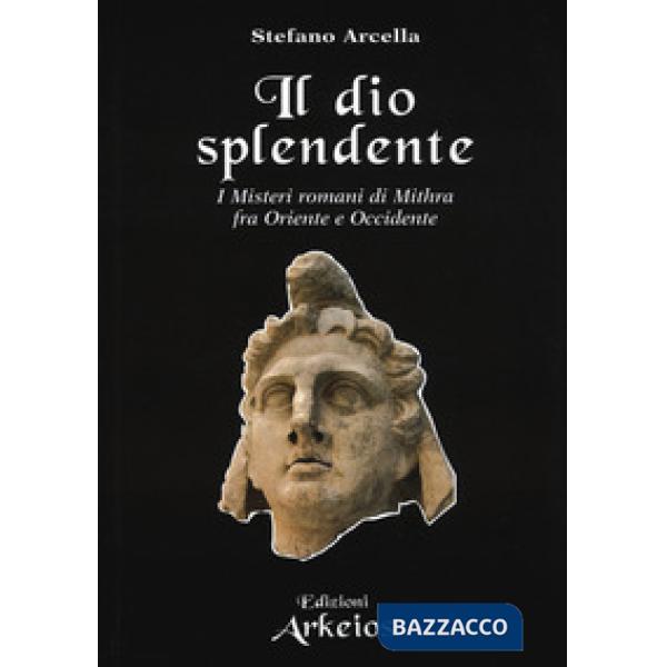Dio splendente. I misteri romani di Mithra fra Oriente e Occidente (Il)