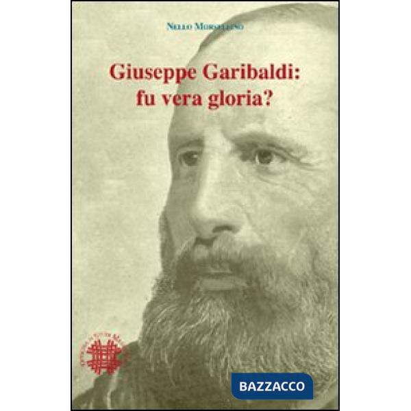 Giuseppe Garibaldi. Fu vera gloria?