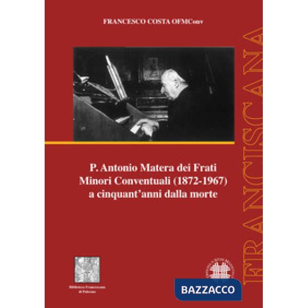 P. Antonio Matera dei Frati Minori Conventuali (1872-1967) a cinquant'anni dalla morte
