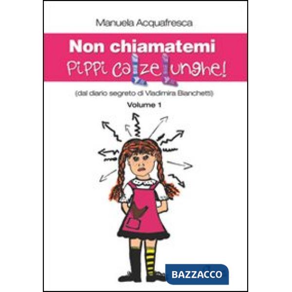 Non chiamatemi Pippi Calzelunghe. Dal diario segreto di Vladimira Bianchetti. Vol. 1