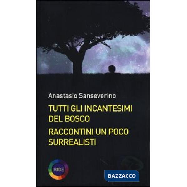 Tutti gli incantesimi del bosco. Raccontini un poco surrealisti