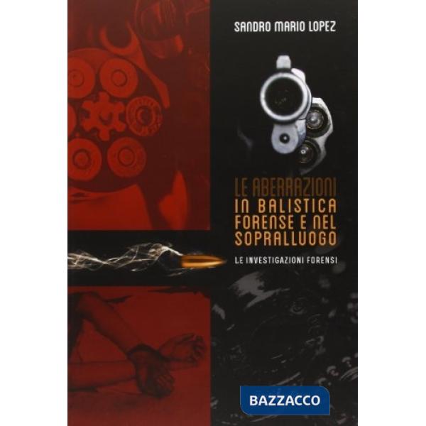 Aberrazioni in balistica forense e nel sopralluogo. Le investigazioni forensi (L