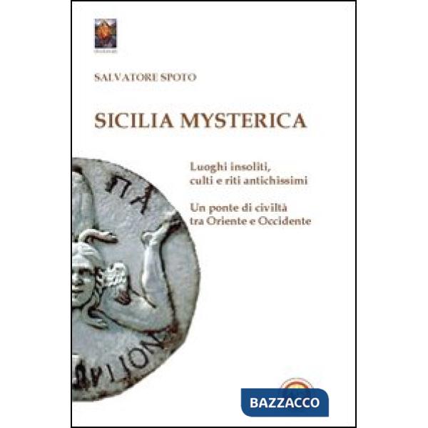 Sicilia mysterica. Itinerari tra passato e presente alla scoperta di luoghi insoliti, culti e riti antichissimi