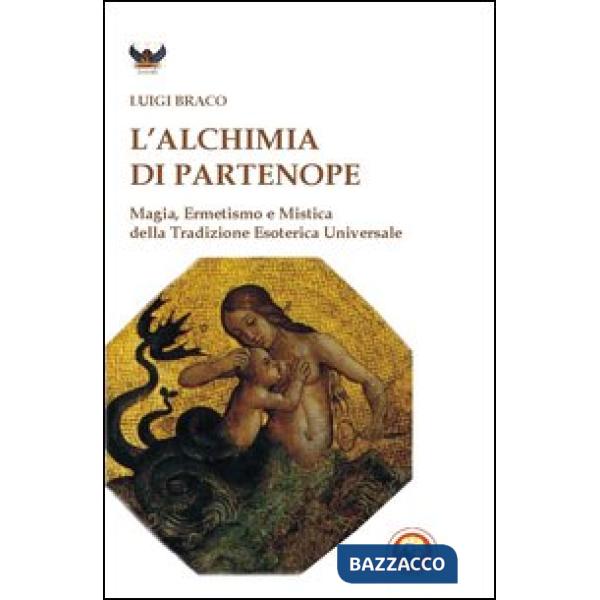 Alchimia di Partenope. Magia, ermetismo e mistica della tradizione esoterica universale (L')