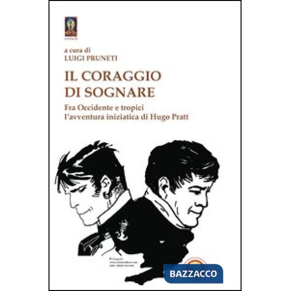 Coraggio di sognare. Hugo Pratt tra avventura e mistero (Il)