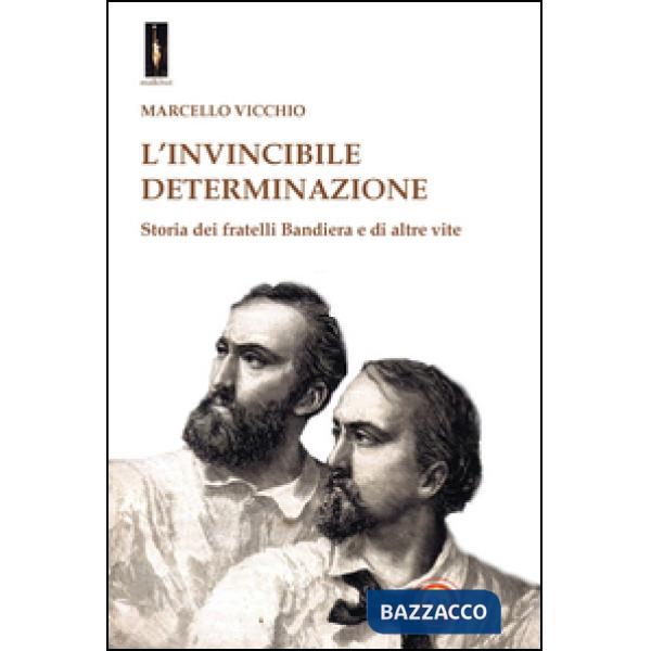 Invincibile determinazione. Storia dei fratelli Bandiera e di altre vite (L')