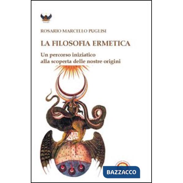 Filosofia ermetica. Un percorso iniziatico alla scoperta delle nostre origini (La)