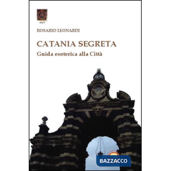 Catania segreta. Guida esoterica alla città