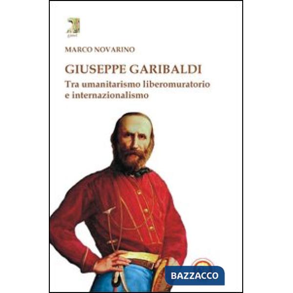 Giuseppe Garibaldi. Tra umanitarismo liberomuratorio e internazionalismo
