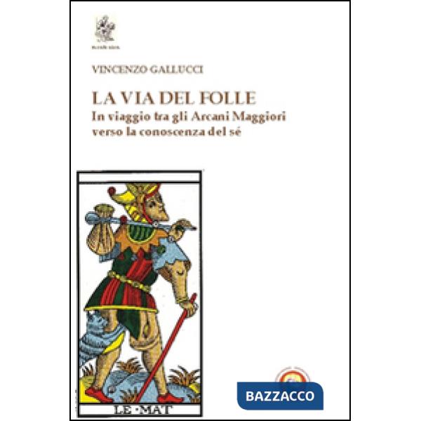 Via del folle. In viaggio tra gli Arcani Maggiori verso la conoscenza del sé (La)