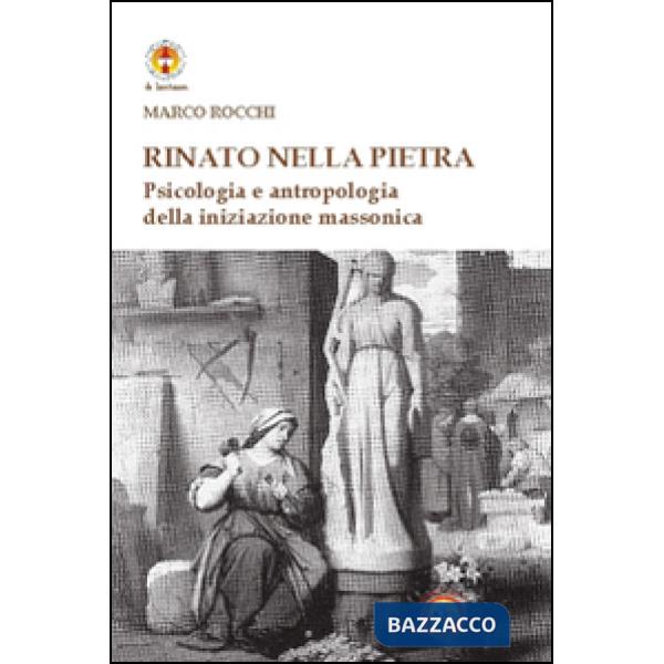 Rinato dalla pietra. Psicologia e antropologia della iniziazione massonica