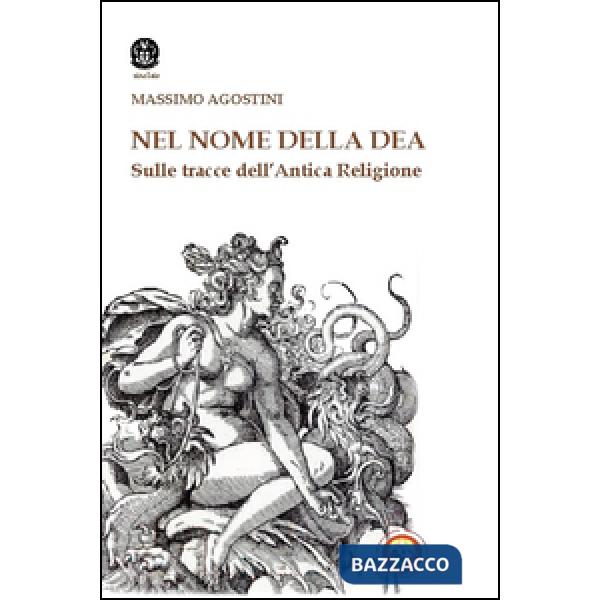 Nome della dea. Sulle tracce dell'antica religione (Il)