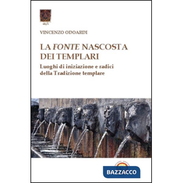 Fonte nascosta dei Templari. Luoghi di iniziazione e radici della tradizione tem