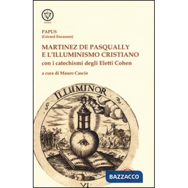 Martinez De Pasqually e l'illuminismo cristiano. Con i catechismi degli eletti Cohen