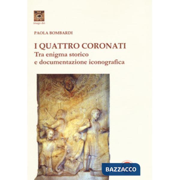 Quattro Coronati. Tra enigma storico e documentazione iconografica. Ediz. illustrata (I)