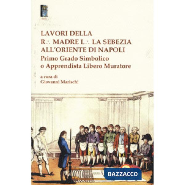 Lavori della r. madre l. la sebezia all'oriente di Napoli. Primo grado simbolico