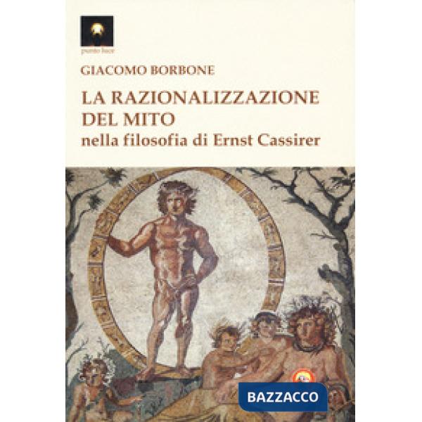 Razionalizzazione del mito nella filosofia di Ernst Cassirer (La)