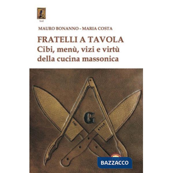 Fratelli a tavola. Cibi, menù, vizi e virtù della cucina massonica