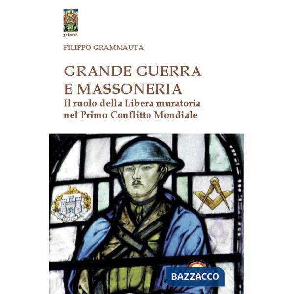 Grande Guerra e massoneria. Il ruolo della Libera muratoria nel primo conflitto mondiale