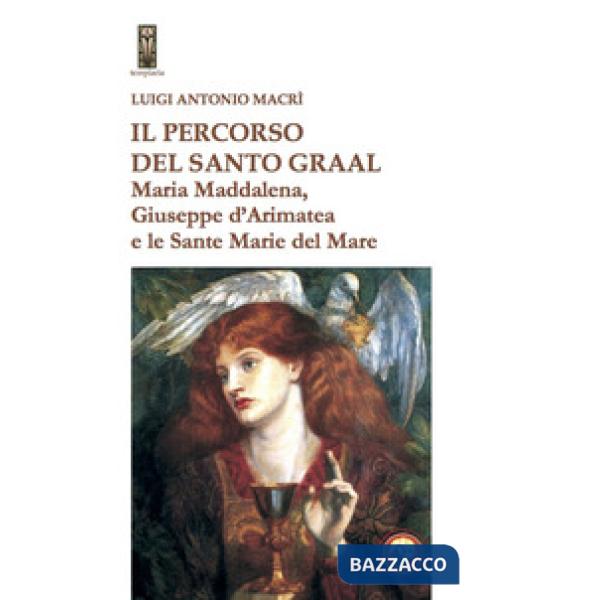Percorso del Santo Graal. Maria Maddalena, Giuseppe d'Arimatea e le sante Marie del Mare (Il)