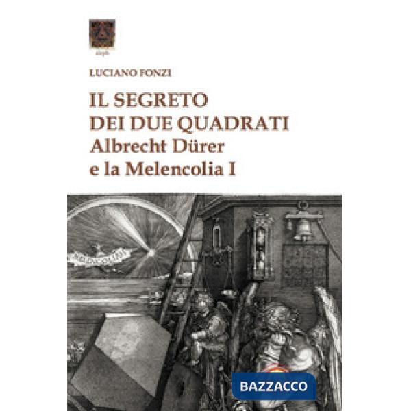 Segreto dei due quadrati. Albrecht Dürer e la «Melencolia I» (Il)