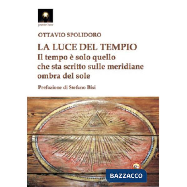 Luce del tempio. Il tempo è solo quello che sta scritto sulle meridiane ombra del sole (La)