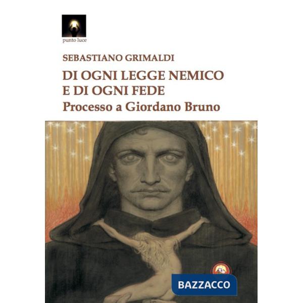 Di ogni legge nemico e di ogni fede. Processo a Giordano Bruno