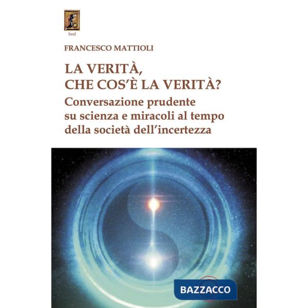 La verità, che cos'è la verità? Conversazione prudente su scienza e miracoli al tempo della società dell'incertezza