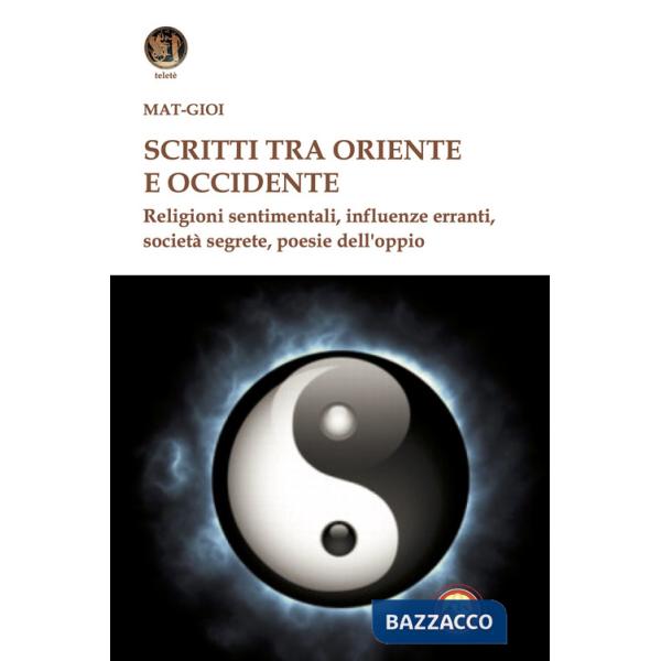 Scritti tra Oriente e Occidente. Religioni sentimentali, influenze erranti, società segrete, poesie dell'oppio
