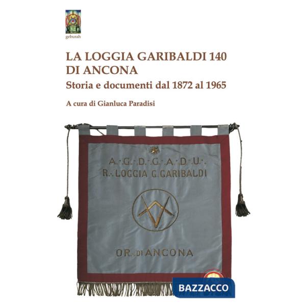 Loggia Garibaldi 140 di Ancona. Storia e documenti dal 1872 al 1965 (La)