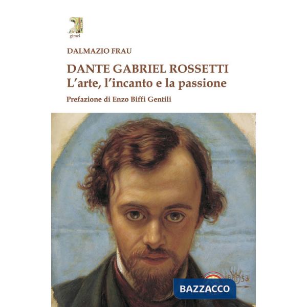 Dante Gabriel Rossetti. L'arte, l'incanto e la passione