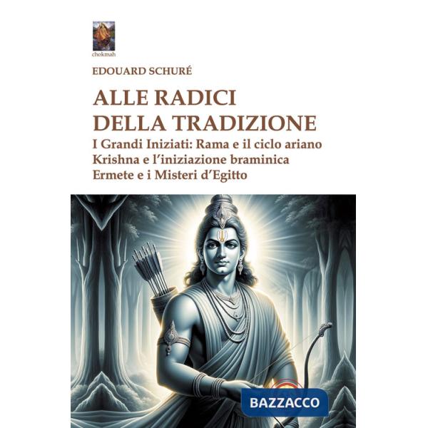Alle radici della tradizione. I grandi iniziati: Rama e il ciclo ariano, Krishna e l'iniziazione braminica, Ermete e i misteri d